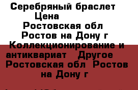 Серебряный браслет › Цена ­ 10 000 - Ростовская обл., Ростов-на-Дону г. Коллекционирование и антиквариат » Другое   . Ростовская обл.,Ростов-на-Дону г.